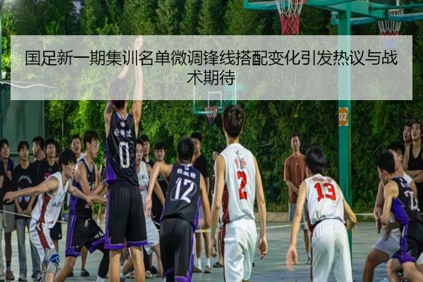 国足新一期集训名单微调锋线搭配变化引发热议与战术期待（Vsports）